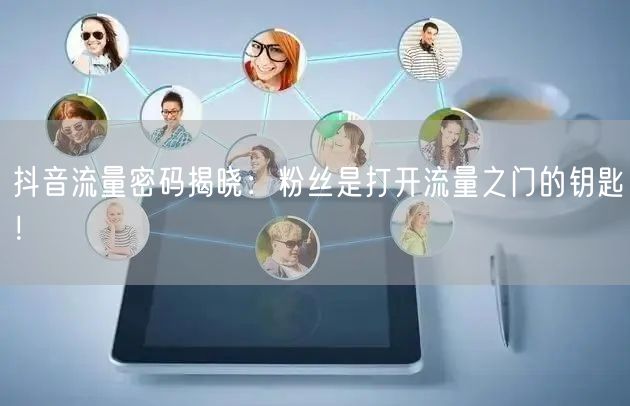抖音流量密码揭晓：粉丝是打开流量之门的钥匙！