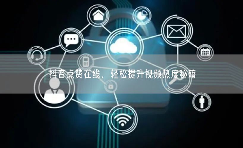 抖音点赞在线，轻松提升视频热度秘籍