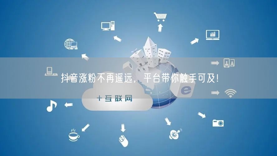 抖音涨粉不再遥远，平台带你触手可及！
