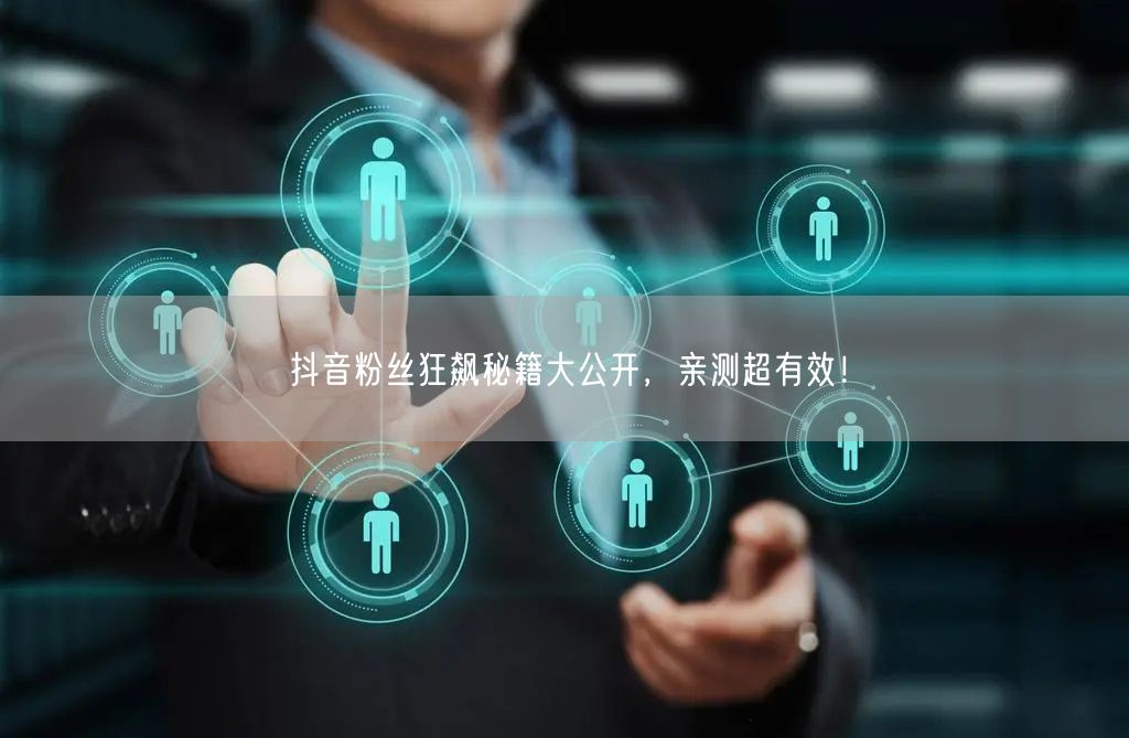 抖音粉丝狂飙秘籍大公开，亲测超有效！