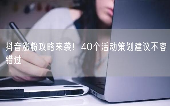 抖音涨粉攻略来袭！40个活动策划建议不容错过