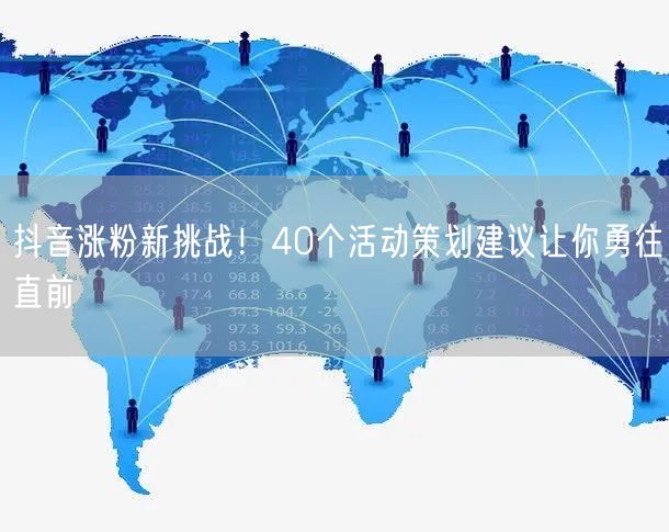 抖音涨粉新挑战！40个活动策划建议让你勇往直前