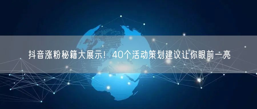 抖音涨粉秘籍大展示！40个活动策划建议让
