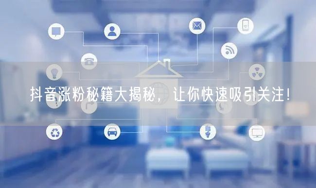 抖音涨粉秘籍大揭秘，让你快速吸引关注！