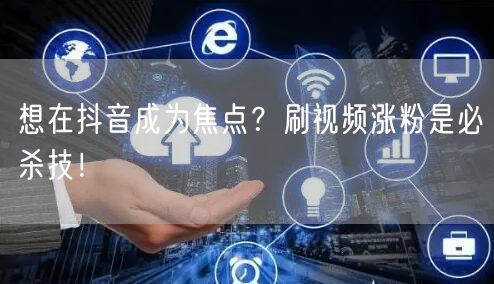 想在抖音成为焦点？刷视频涨粉是必杀技！