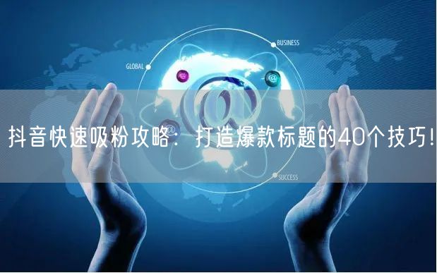 抖音快速吸粉攻略：打造爆款标题的40个技巧！