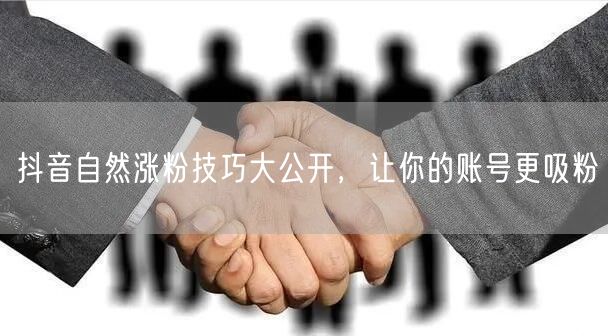 抖音自然涨粉技巧大公开，让你的账号更吸粉