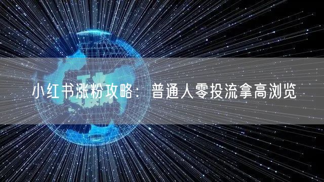 小红书涨粉攻略：普通人零投流拿高浏览